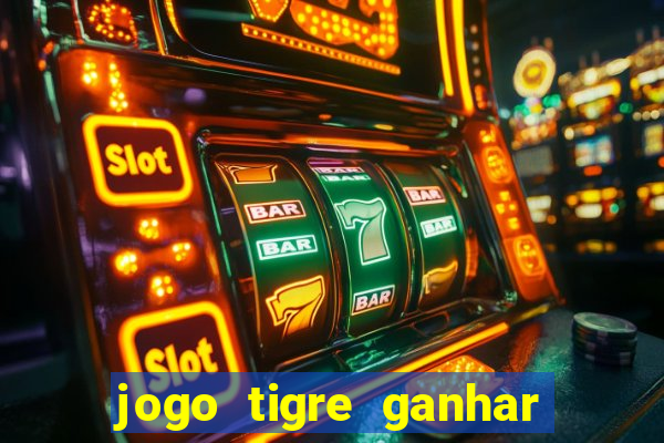 jogo tigre ganhar dinheiro de verdade